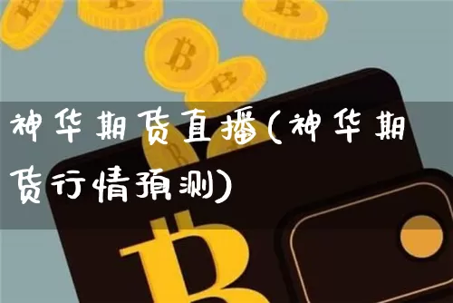 神华期货直播(神华期货行情预测)_https://www.qldgs.com_黄金期货_第1张