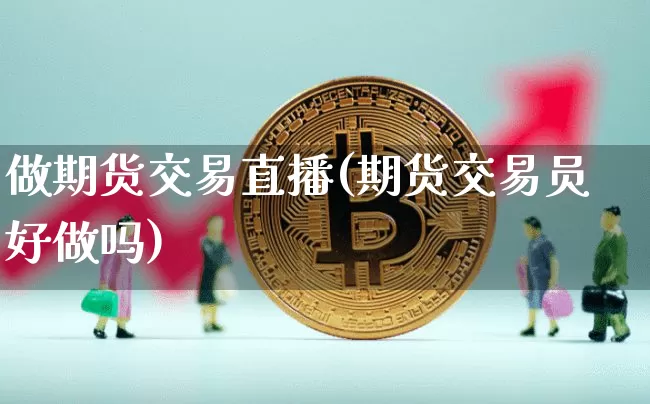 做期货交易直播(期货交易员好做吗)_https://www.qldgs.com_黄金期货_第1张