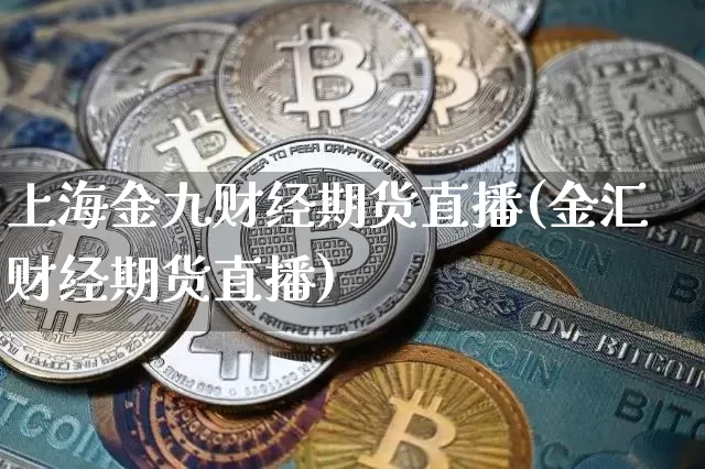 上海金九财经期货直播(金汇财经期货直播)_https://www.qldgs.com_内盘期货_第1张