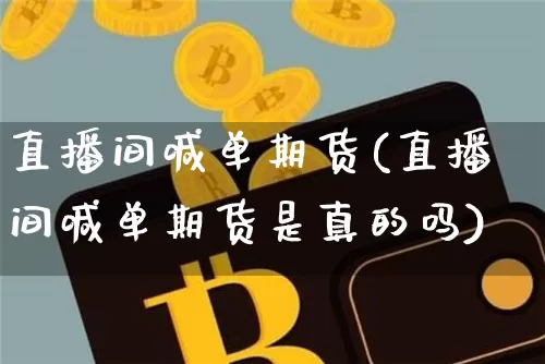 直播间喊单期货(直播间喊单期货是真的吗)_https://www.qldgs.com_原油期货_第1张
