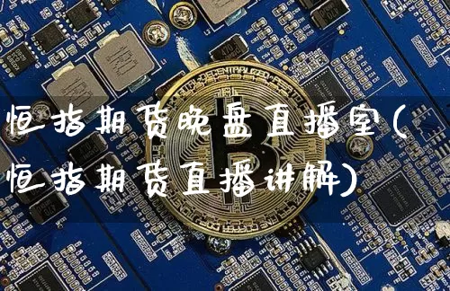 恒指期货晚盘直播室(恒指期货直播讲解)_https://www.qldgs.com_原油期货_第1张