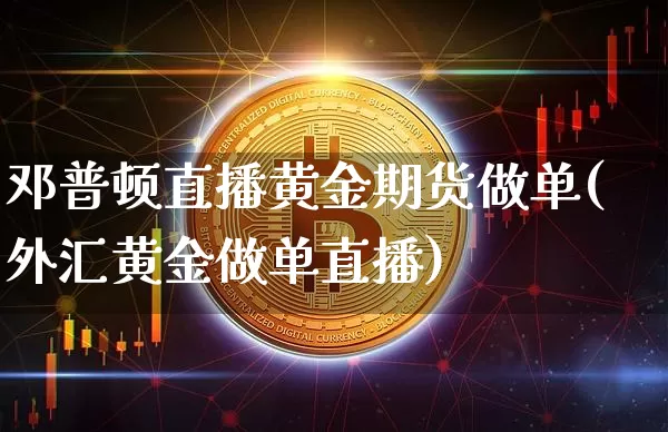 邓普顿直播黄金期货做单(外汇黄金做单直播)_https://www.qldgs.com_原油期货_第1张