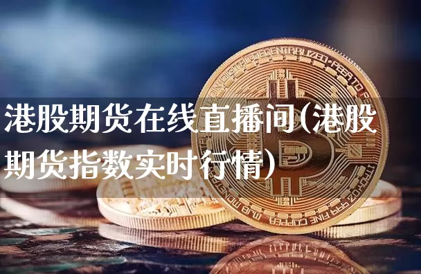 港股期货在线直播间(港股期货指数实时行情)_https://www.qldgs.com_原油期货_第1张