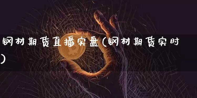 钢材期货直播实盘(钢材期货实时)_https://www.qldgs.com_期货_第1张