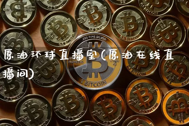 原油环球直播室(原油在线直播间)_https://www.qldgs.com_原油期货_第1张