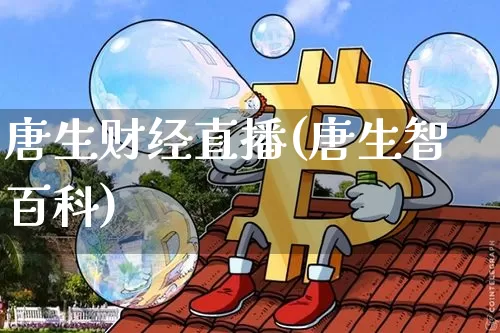 唐生财经直播(唐生智百科)_https://www.qldgs.com_期货_第1张