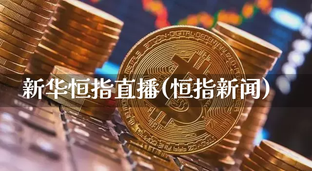 新华恒指直播(恒指新闻)_https://www.qldgs.com_期货_第1张