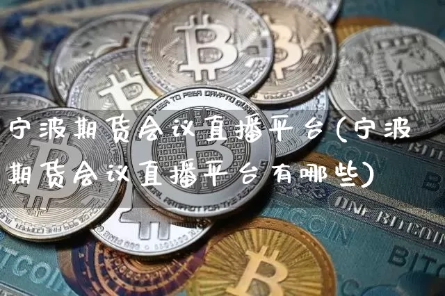 宁波期货会议直播平台(宁波期货会议直播平台有哪些)_https://www.qldgs.com_内盘期货_第1张