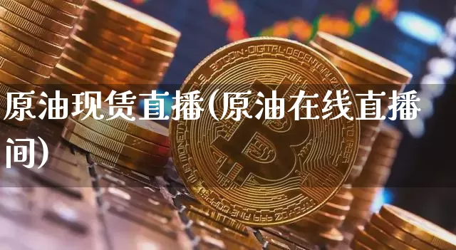 原油现赁直播(原油在线直播间)_https://www.qldgs.com_内盘期货_第1张