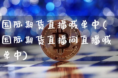 国际期货直播喊单中(国际期货直播间直播喊单中)_https://www.qldgs.com_期货_第1张
