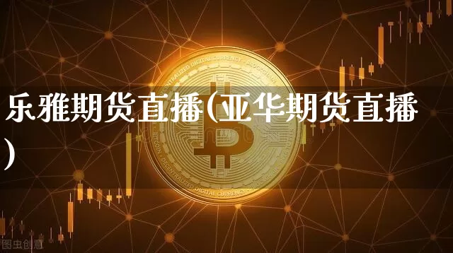 乐雅期货直播(亚华期货直播)_https://www.qldgs.com_恒指期货_第1张