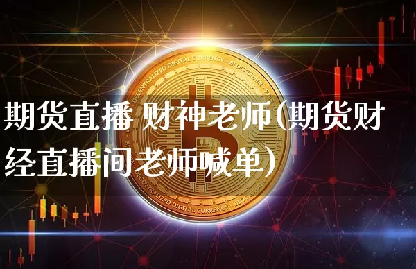期货直播 财神老师(期货财经直播间老师喊单)_https://www.qldgs.com_恒指期货_第1张