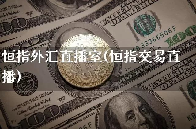 恒指外汇直播室(恒指交易直播)_https://www.qldgs.com_原油期货_第1张