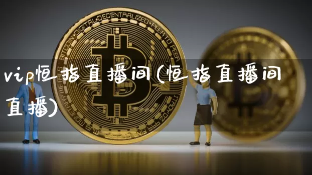 vip恒指直播间(恒指直播间直播)_https://www.qldgs.com_恒指期货_第1张