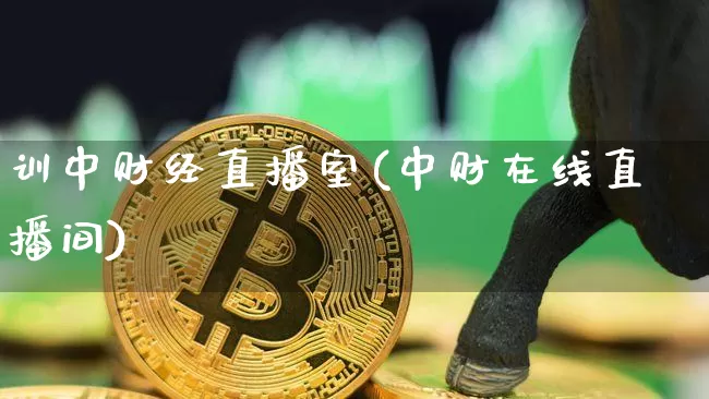 训中财经直播室(中财在线直播间)_https://www.qldgs.com_期货_第1张