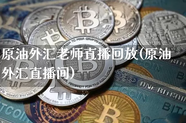 原油外汇老师直播回放(原油外汇直播间)_https://www.qldgs.com_原油期货_第1张