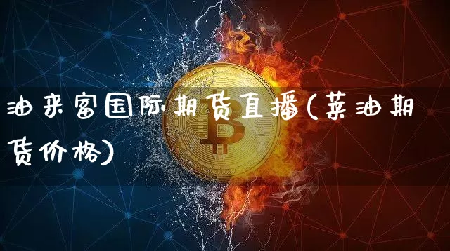 油来富国际期货直播(莱油期货价格)_https://www.qldgs.com_期货_第1张