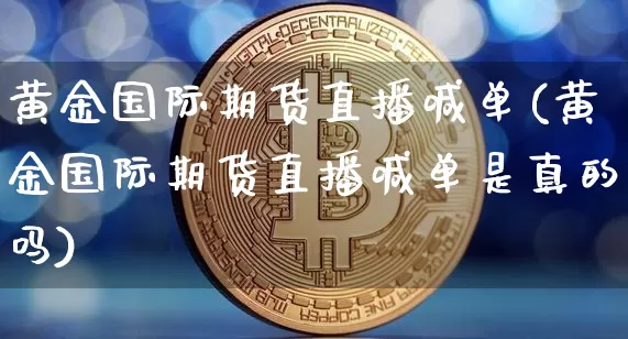 黄金国际期货直播喊单(黄金国际期货直播喊单是真的吗)_https://www.qldgs.com_原油期货_第1张