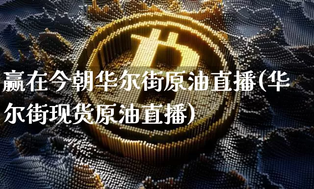 赢在今朝华尔街原油直播(华尔街现货原油直播)_https://www.qldgs.com_恒指期货_第1张