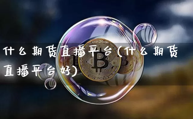 什么期货直播平台(什么期货直播平台好)_https://www.qldgs.com_黄金期货_第1张