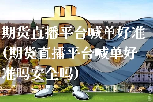 期货直播平台喊单好准(期货直播平台喊单好准吗安全吗)_https://www.qldgs.com_恒指期货_第1张