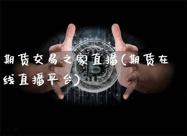 期货交易之家直播(期货在线直播平台)_https://www.qldgs.com_内盘期货_第1张