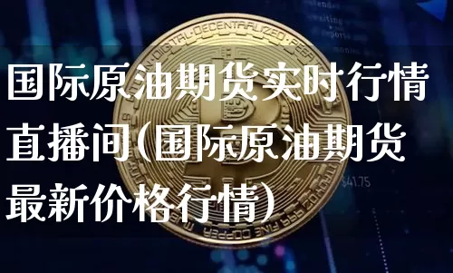 国际原油期货实时行情直播间(国际原油期货最新价格行情)_https://www.qldgs.com_国际期货_第1张