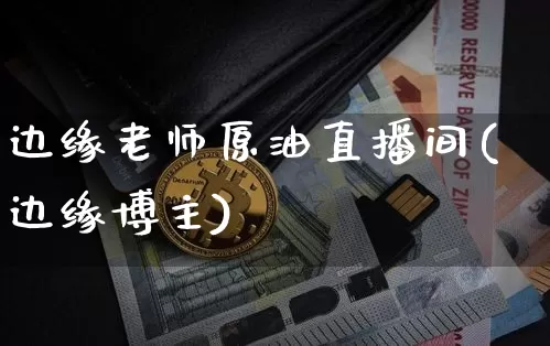 边缘老师原油直播间(边缘博主)_https://www.qldgs.com_原油期货_第1张