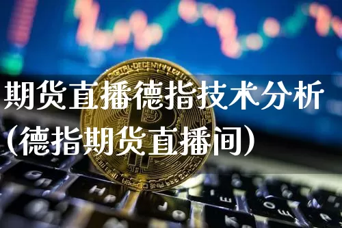 期货直播德指技术分析(德指期货直播间)_https://www.qldgs.com_国际期货_第1张