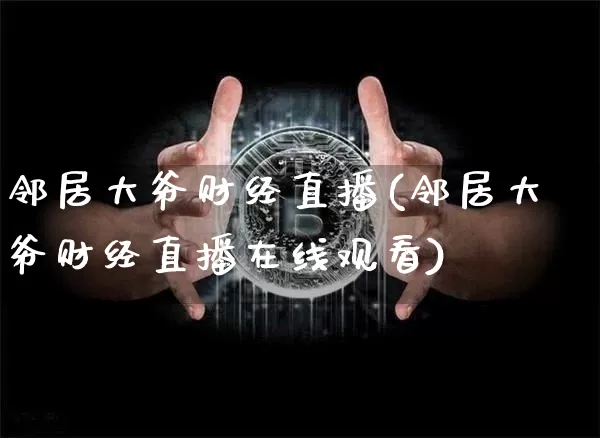 邻居大爷财经直播(邻居大爷财经直播在线观看)_https://www.qldgs.com_期货_第1张