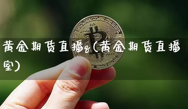 黄金期货直播q(黄金期货直播室)_https://www.qldgs.com_黄金期货_第1张