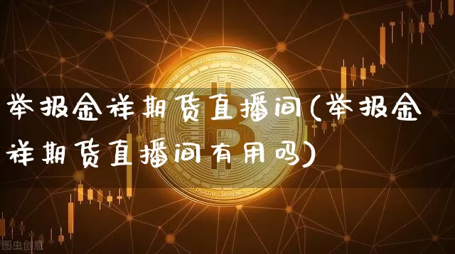 举报金祥期货直播间(举报金祥期货直播间有用吗)_https://www.qldgs.com_国际期货_第1张