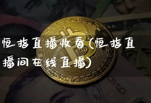 恒指直播收看(恒指直播间在线直播)_https://www.qldgs.com_黄金期货_第1张