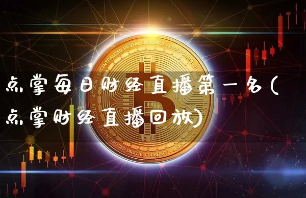 点掌每日财经直播第一名(点掌财经直播回放)_https://www.qldgs.com_期货_第1张
