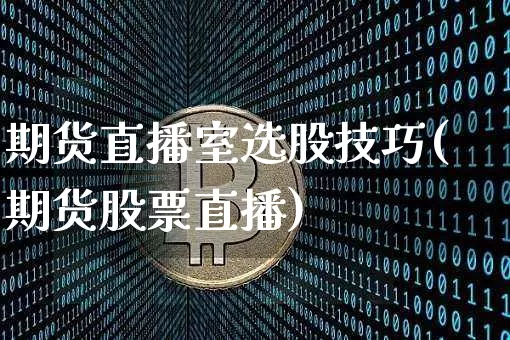 期货直播室选股技巧(期货股票直播)_https://www.qldgs.com_恒指期货_第1张