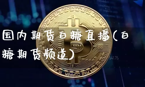 国内期货白糖直播(白糖期货频道)_https://www.qldgs.com_恒指期货_第1张