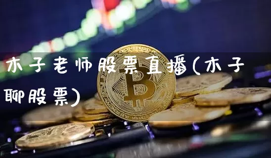 木子老师股票直播(木子聊股票)_https://www.qldgs.com_期货_第1张