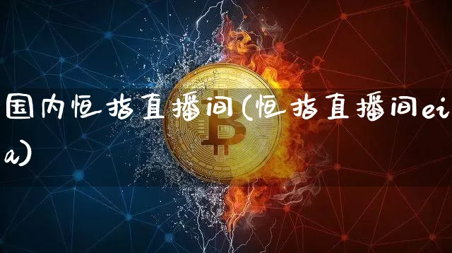 国内恒指直播间(恒指直播间eia)_https://www.qldgs.com_国际期货_第1张