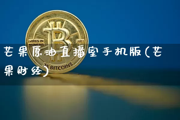芒果原油直播室手机版(芒果财经)_https://www.qldgs.com_内盘期货_第1张