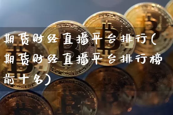 期货财经直播平台排行(期货财经直播平台排行榜前十名)_https://www.qldgs.com_恒指期货_第1张