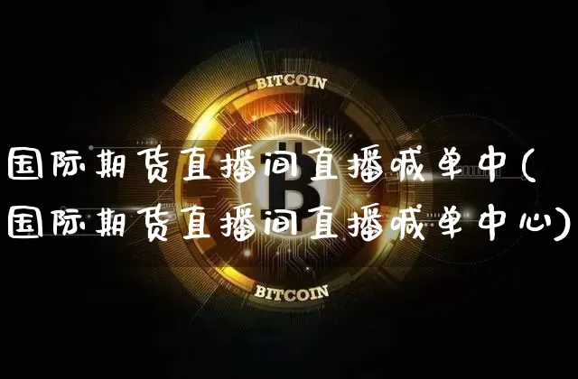 国际期货直播间直播喊单中(国际期货直播间直播喊单中心)_https://www.qldgs.com_期货_第1张