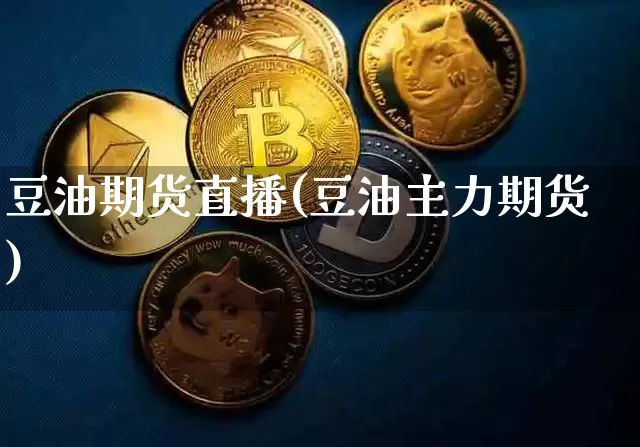 豆油期货直播(豆油主力期货)_https://www.qldgs.com_恒指期货_第1张
