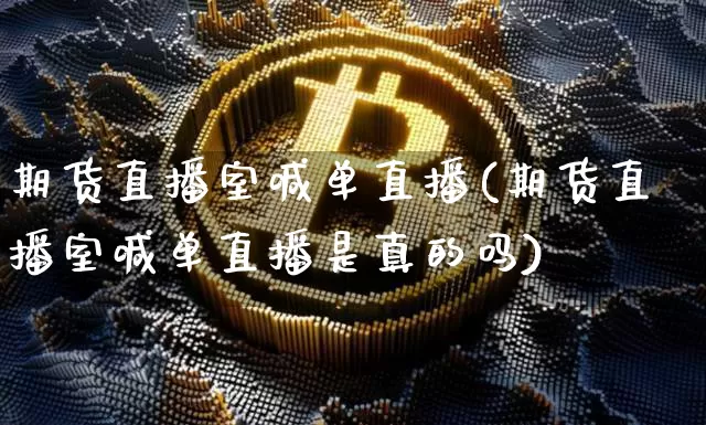 期货直播室喊单直播(期货直播室喊单直播是真的吗)_https://www.qldgs.com_国际期货_第1张