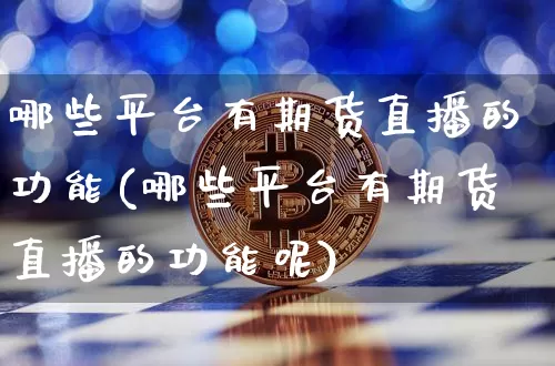 哪些平台有期货直播的功能(哪些平台有期货直播的功能呢)_https://www.qldgs.com_内盘期货_第1张