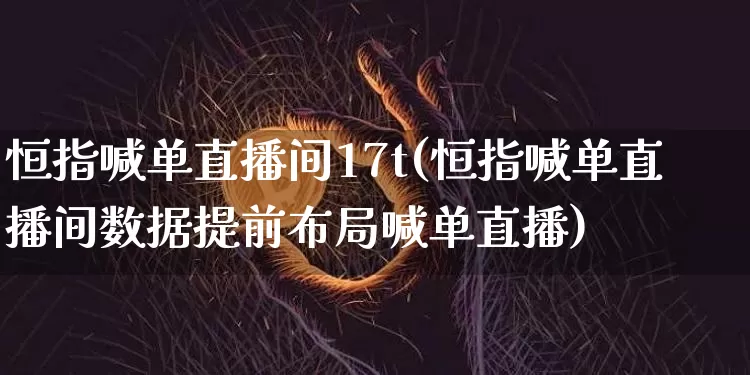 恒指喊单直播间17t(恒指喊单直播间数据提前布局喊单直播)_https://www.qldgs.com_期货_第1张