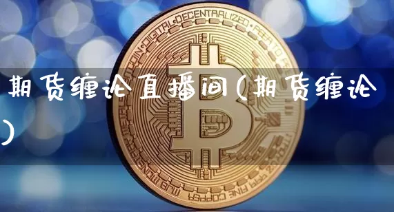 期货缠论直播间(期货缠论)_https://www.qldgs.com_恒指期货_第1张