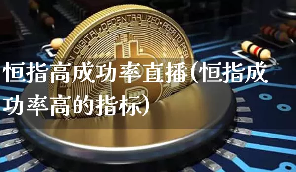 恒指高成功率直播(恒指成功率高的指标)_https://www.qldgs.com_原油期货_第1张