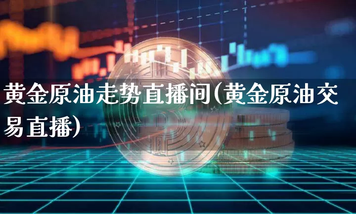 黄金原油走势直播间(黄金原油交易直播)_https://www.qldgs.com_恒指期货_第1张
