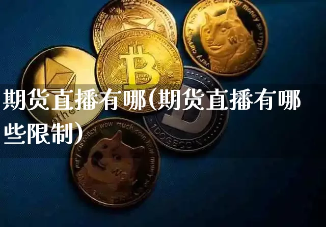 期货直播有哪(期货直播有哪些限制)_https://www.qldgs.com_国际期货_第1张