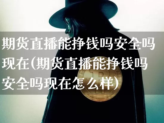期货直播能挣钱吗安全吗现在(期货直播能挣钱吗安全吗现在怎么样)_https://www.qldgs.com_恒指期货_第1张